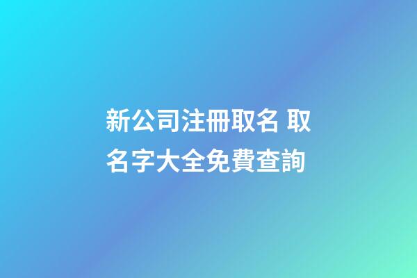 新公司注冊取名 取名字大全免費查詢-第1張-公司起名-玄機派
